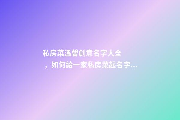 私房菜溫馨創意名字大全，如何給一家私房菜起名字？